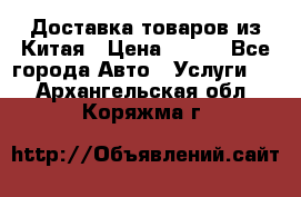 Доставка товаров из Китая › Цена ­ 100 - Все города Авто » Услуги   . Архангельская обл.,Коряжма г.